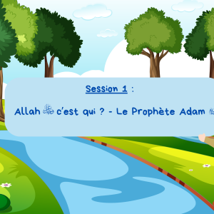 Session 1 · Allah ﷻ c'est qui ?  + Le Prophète Adam ﵈