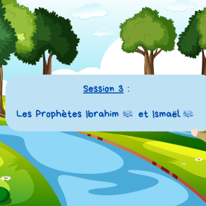 Session 3 été : Les Prophètes Ibrahim et Ismaël
